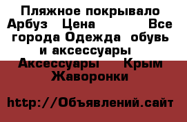 Пляжное покрывало Арбуз › Цена ­ 1 200 - Все города Одежда, обувь и аксессуары » Аксессуары   . Крым,Жаворонки